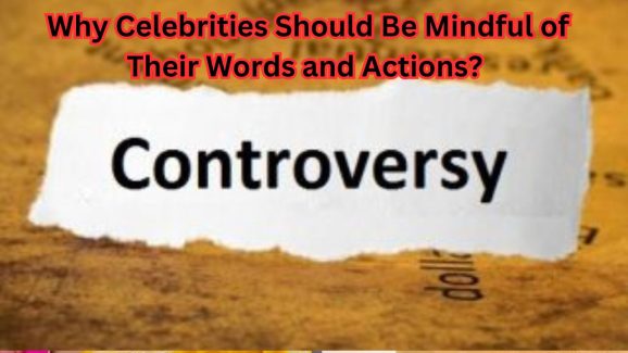 Why Celebrities Should Be Mindful of Their Words and Actions?