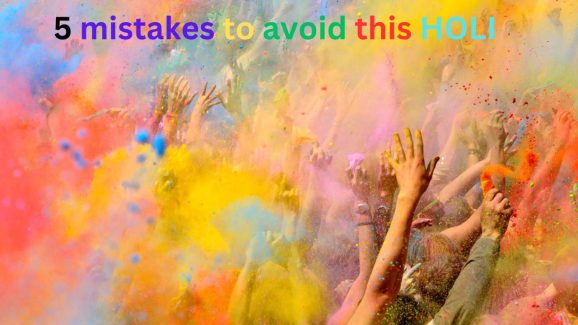 Holi 2025: 5 Mistakes You Must Avoid