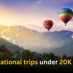 5 International trips under 20K Budget