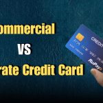 Commercial vs Corporate Credit Cards: What’s the difference