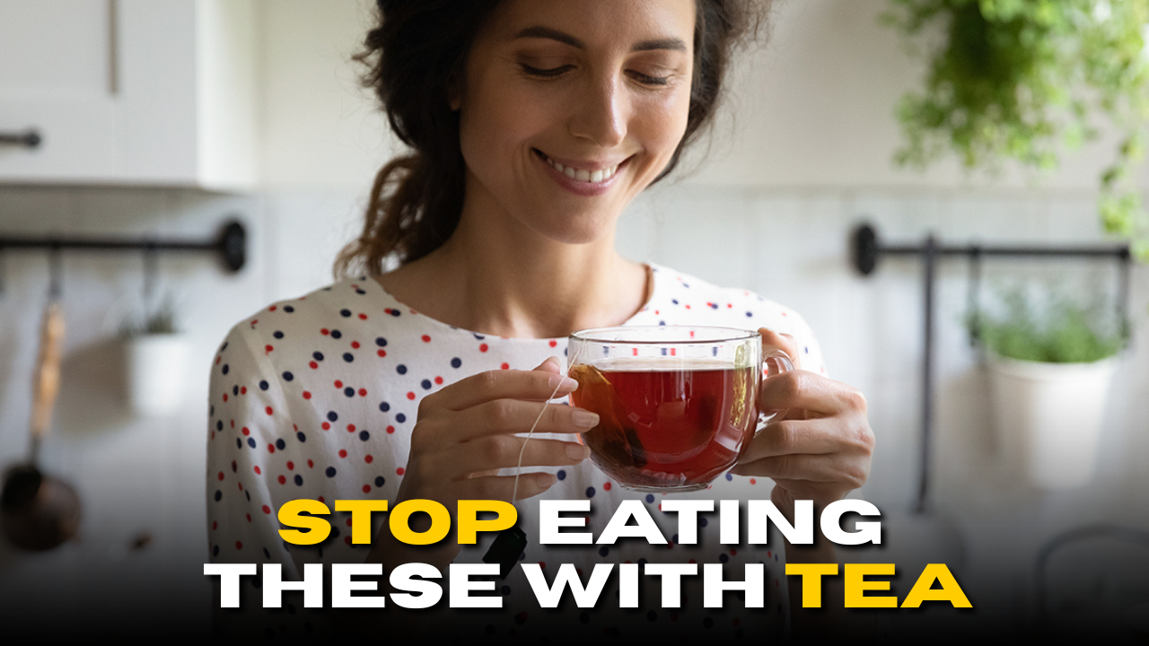Stop Eating These with Tea; Your Body Will Thank You