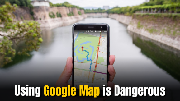 Using Google Maps is Dangerous- Here’s Why