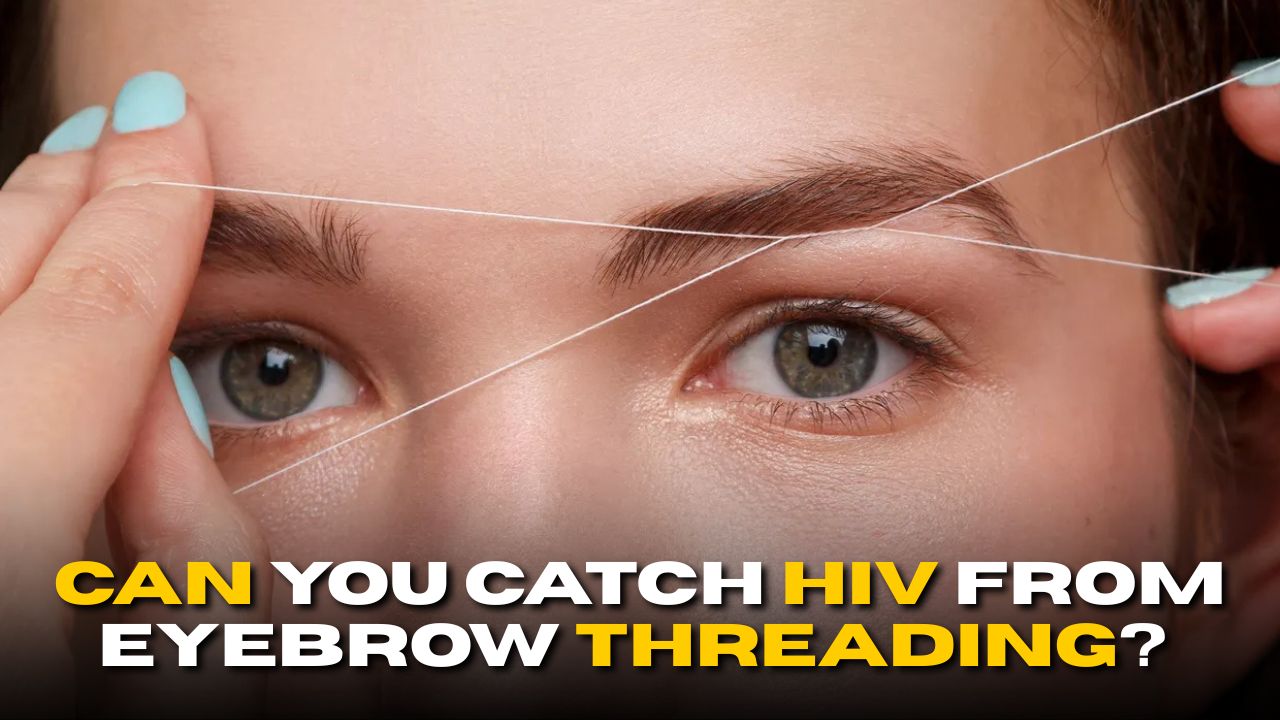 Can You Catch HIV from Eyebrow Threading? What You Need to Know